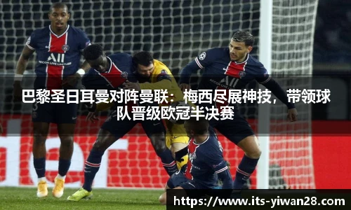 巴黎圣日耳曼对阵曼联：梅西尽展神技，带领球队晋级欧冠半决赛