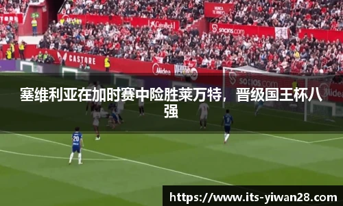 塞维利亚在加时赛中险胜莱万特，晋级国王杯八强