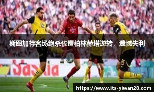 斯图加特客场绝杀惨遭柏林赫塔逆转，遗憾失利