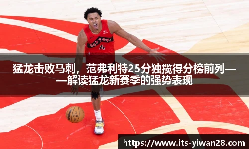 猛龙击败马刺，范弗利特25分独揽得分榜前列——解读猛龙新赛季的强势表现