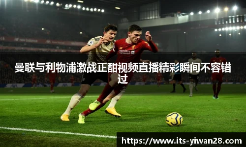 曼联与利物浦激战正酣视频直播精彩瞬间不容错过