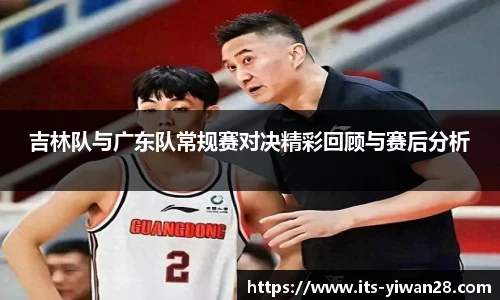 吉林队与广东队常规赛对决精彩回顾与赛后分析