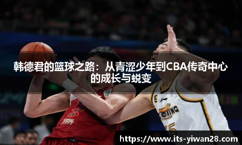 韩德君的篮球之路：从青涩少年到CBA传奇中心的成长与蜕变