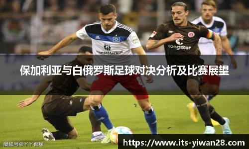 保加利亚与白俄罗斯足球对决分析及比赛展望