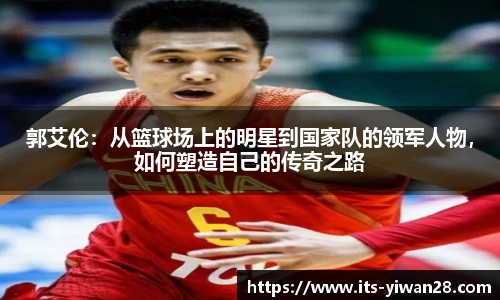 郭艾伦：从篮球场上的明星到国家队的领军人物，如何塑造自己的传奇之路