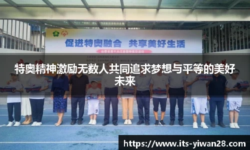 特奥精神激励无数人共同追求梦想与平等的美好未来