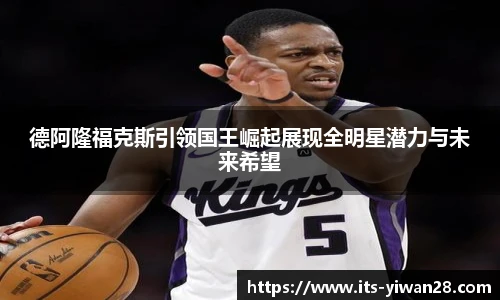 德阿隆福克斯引领国王崛起展现全明星潜力与未来希望