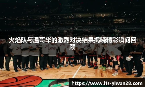火焰队与温哥华的激烈对决结果揭晓精彩瞬间回顾