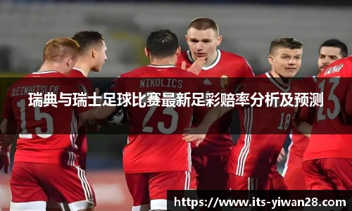 瑞典与瑞士足球比赛最新足彩赔率分析及预测