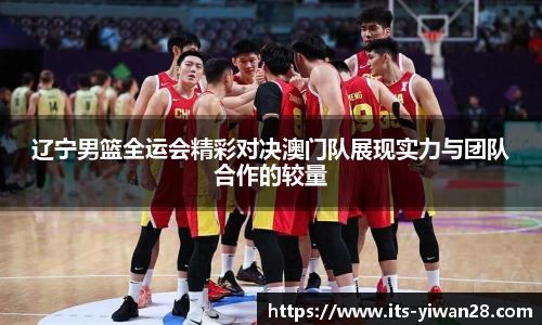 辽宁男篮全运会精彩对决澳门队展现实力与团队合作的较量